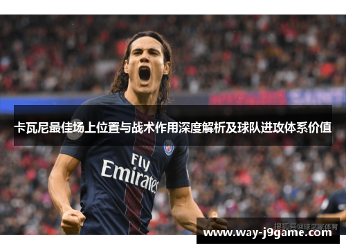 卡瓦尼最佳场上位置与战术作用深度解析及球队进攻体系价值 卡瓦尼最佳场上位置与战术作用深度解析及球队进攻体系价值