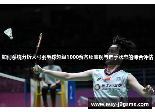 如何系统分析大马羽毛球超级1000赛各项表现与选手状态的综合评估