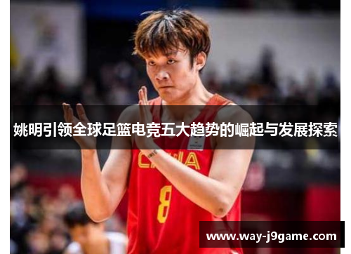 姚明引领全球足篮电竞五大趋势的崛起与发展探索