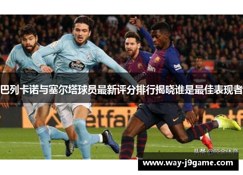 巴列卡诺与塞尔塔球员最新评分排行揭晓谁是最佳表现者