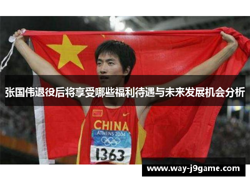 张国伟退役后将享受哪些福利待遇与未来发展机会分析 张国伟退役后将享受哪些福利待遇与未来发展机会分析