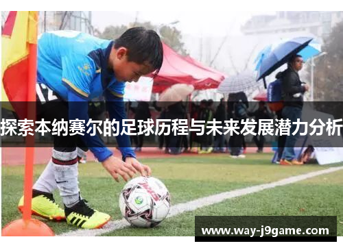 探索本纳赛尔的足球历程与未来发展潜力分析