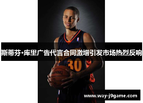 斯蒂芬·库里广告代言合同激增引发市场热烈反响