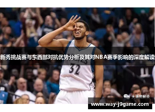 新秀挑战赛与东西部对抗优势分析及其对NBA赛季影响的深度解读 新秀挑战赛与东西部对抗优势分析及其对NBA赛季影响的深度解读