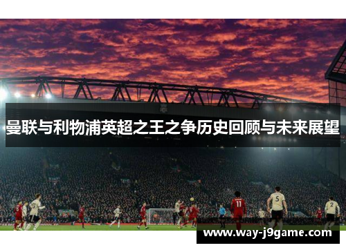 曼联与利物浦英超之王之争历史回顾与未来展望
