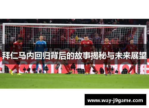 拜仁马内回归背后的故事揭秘与未来展望 拜仁马内回归背后的故事揭秘与未来展望