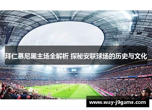 拜仁慕尼黑主场全解析 探秘安联球场的历史与文化
