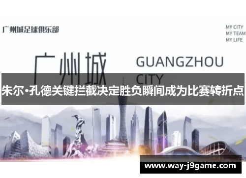 朱尔·孔德关键拦截决定胜负瞬间成为比赛转折点 朱尔·孔德关键拦截决定胜负瞬间成为比赛转折点
