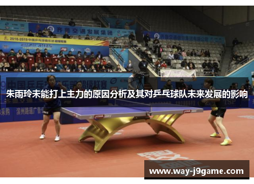 朱雨玲未能打上主力的原因分析及其对乒乓球队未来发展的影响