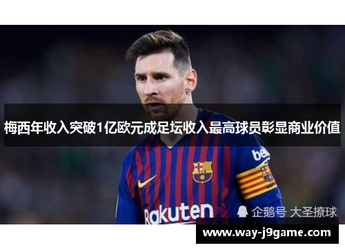 梅西年收入突破1亿欧元成足坛收入最高球员彰显商业价值