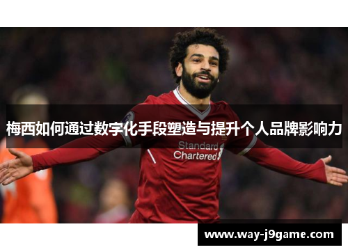 梅西如何通过数字化手段塑造与提升个人品牌影响力