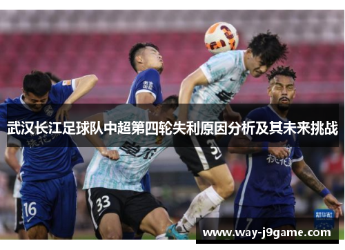 武汉长江足球队中超第四轮失利原因分析及其未来挑战 武汉长江足球队中超第四轮失利原因分析及其未来挑战