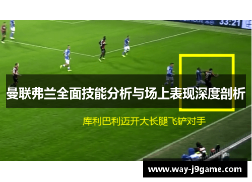 曼联弗兰全面技能分析与场上表现深度剖析 曼联弗兰全面技能分析与场上表现深度剖析