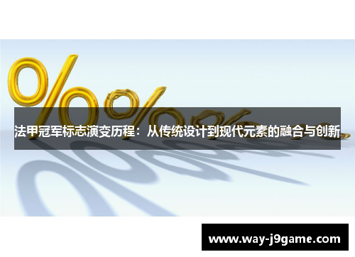 法甲冠军标志演变历程:从传统设计到现代元素的融合与创新 法甲冠军标志演变历程:从传统设计到现代元素的融合与创新