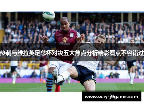 热刺与维拉英足总杯对决五大焦点分析精彩看点不容错过