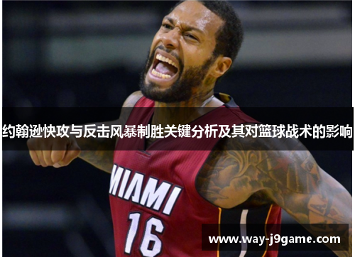 约翰逊快攻与反击风暴制胜关键分析及其对篮球战术的影响 约翰逊快攻与反击风暴制胜关键分析及其对篮球战术的影响