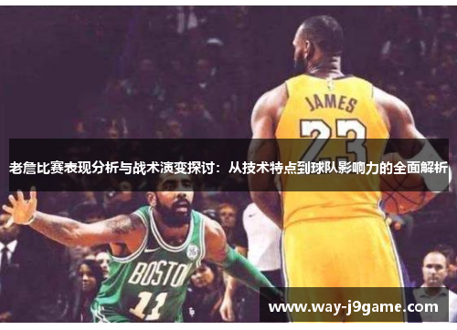 老詹比赛表现分析与战术演变探讨:从技术特点到球队影响力的全面解析 老詹比赛表现分析与战术演变探讨:从技术特点到球队影响力的全面解析