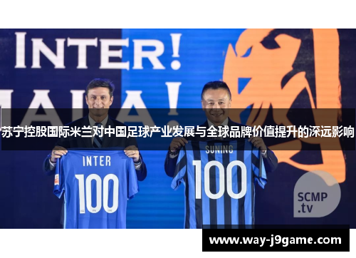 苏宁控股国际米兰对中国足球产业发展与全球品牌价值提升的深远影响