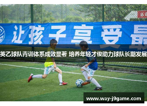 英乙球队青训体系成效显著 培养年轻才俊助力球队长期发展