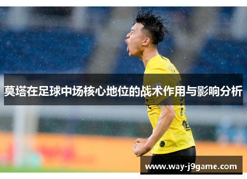 莫塔在足球中场核心地位的战术作用与影响分析 莫塔在足球中场核心地位的战术作用与影响分析
