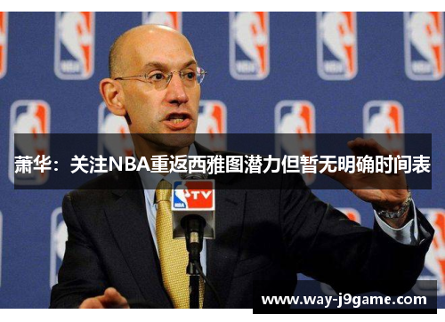 萧华:关注NBA重返西雅图潜力但暂无明确时间表 萧华:关注NBA重返西雅图潜力但暂无明确时间表