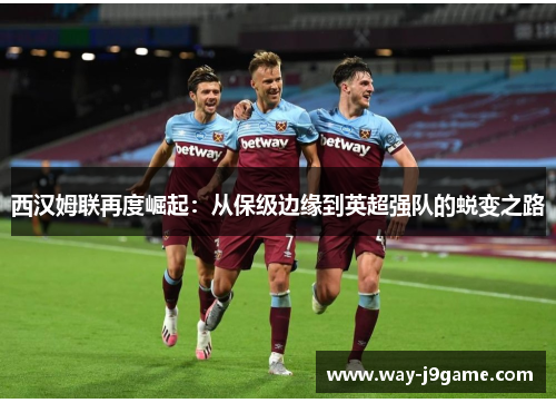 西汉姆联再度崛起:从保级边缘到英超强队的蜕变之路 西汉姆联再度崛起:从保级边缘到英超强队的蜕变之路