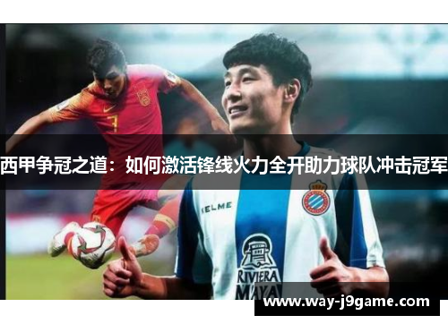 西甲争冠之道：如何激活锋线火力全开助力球队冲击冠军