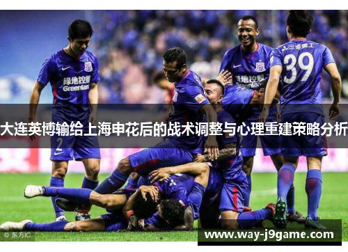 大连英博输给上海申花后的战术调整与心理重建策略分析 大连英博输给上海申花后的战术调整与心理重建策略分析