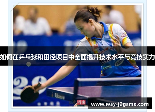 如何在乒乓球和田径项目中全面提升技术水平与竞技实力 如何在乒乓球和田径项目中全面提升技术水平与竞技实力