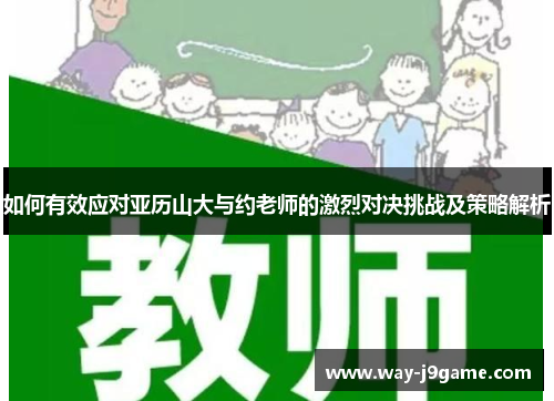 如何有效应对亚历山大与约老师的激烈对决挑战及策略解析 如何有效应对亚历山大与约老师的激烈对决挑战及策略解析
