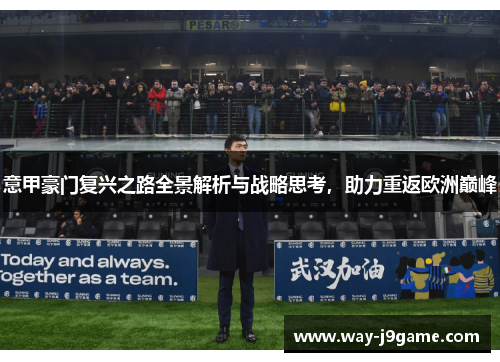 意甲豪门复兴之路全景解析与战略思考,助力重返欧洲巅峰 意甲豪门复兴之路全景解析与战略思考,助力重返欧洲巅峰