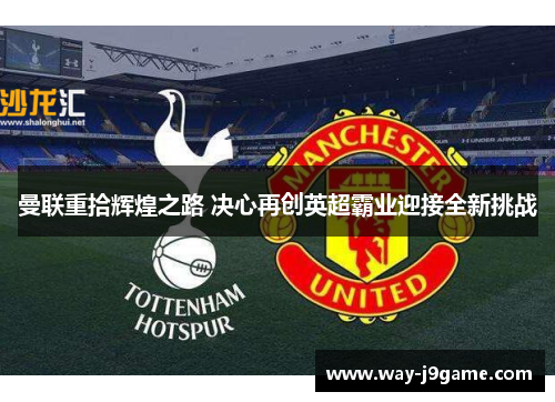 曼联重拾辉煌之路 决心再创英超霸业迎接全新挑战