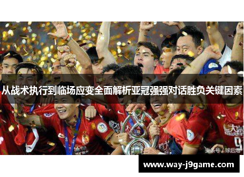 从战术执行到临场应变全面解析亚冠强强对话胜负关键因素