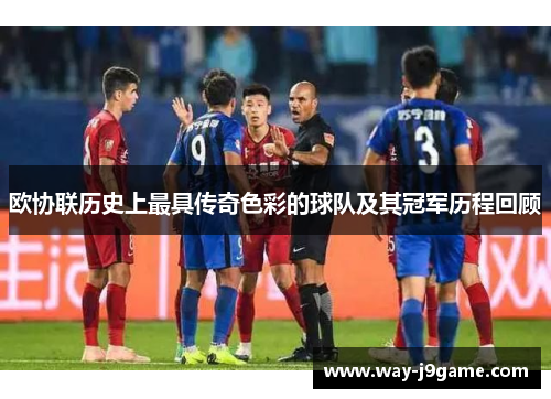 欧协联历史上最具传奇色彩的球队及其冠军历程回顾