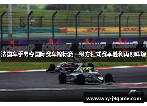 法国车手勇夺国际赛车锦标赛一级方程式赛季胜利再创辉煌