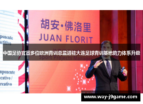 中国足协官宣多位欧洲青训总监进驻大连足球青训基地助力体系升级 中国足协官宣多位欧洲青训总监进驻大连足球青训基地助力体系升级