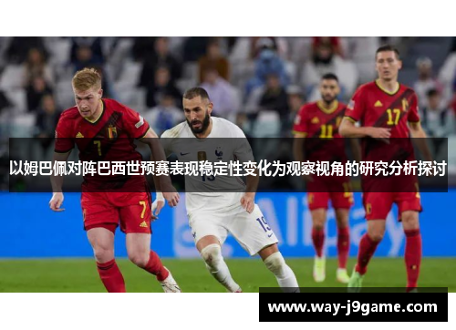 以姆巴佩对阵巴西世预赛表现稳定性变化为观察视角的研究分析探讨