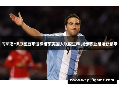 冈萨洛·伊瓜因宣布退役结束美国大联盟生涯 揭示职业足坛新篇章