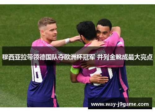 穆西亚拉带领德国队夺欧洲杯冠军 并列金靴成最大亮点