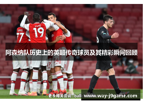 阿森纳队历史上的英超传奇球员及其精彩瞬间回顾 阿森纳队历史上的英超传奇球员及其精彩瞬间回顾