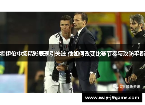 霍伊伦中场精彩表现引关注 他如何改变比赛节奏与攻防平衡 霍伊伦中场精彩表现引关注 他如何改变比赛节奏与攻防平衡