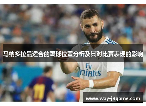 马纳多拉最适合的踢球位置分析及其对比赛表现的影响 马纳多拉最适合的踢球位置分析及其对比赛表现的影响